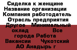 Сиделка к женщине › Название организации ­ Компания-работодатель › Отрасль предприятия ­ Другое › Минимальный оклад ­ 27 000 - Все города Работа » Вакансии   . Чукотский АО,Анадырь г.